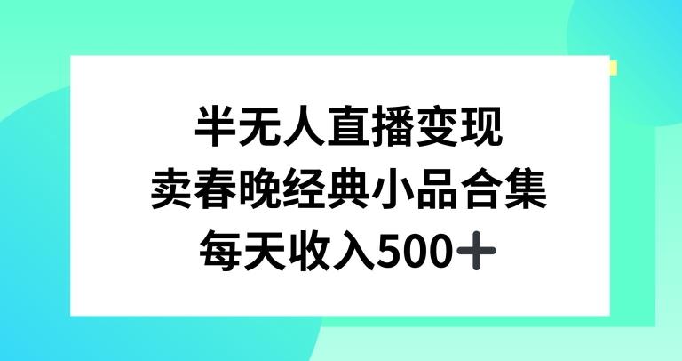 半无人直播变现，卖经典春晚小品合集，每天日入500+【揭秘】-翻身站