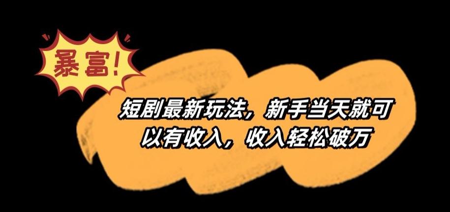 短剧最新玩法，新手当天就可以有收入，收入轻松破万【揭秘】-翻身站