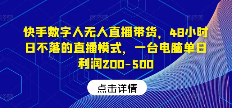 快手数字人无人直播带货，48小时日不落的直播模式，一台电脑单日利润200-500(0827更新)-翻身站