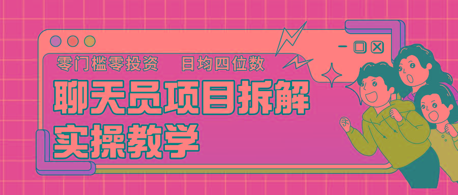 聊天员项目拆解，零门槛新人小白快速上手，轻松月入破w！-翻身站