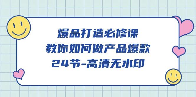 (9739期)爆品 打造必修课，教你如何-做产品爆款(24节-高清无水印)-翻身站