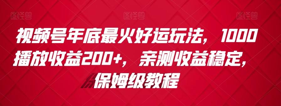 视频号年底最火好运玩法，1000播放收益200+，亲测收益稳定，保姆级教程-翻身站
