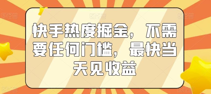 快手热度掘金，不需要任何门槛，最快当天见收益【揭秘】-翻身站