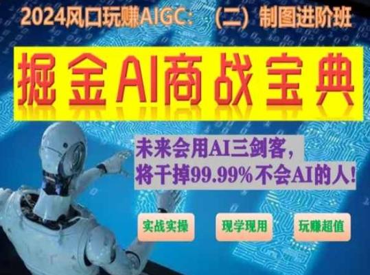 掘金AI商战宝典进阶班：如何用AI绘画设计(实战实操 现学现用 玩赚超值)-翻身站