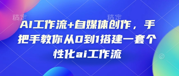 AI工作流+自媒体创作，手把手教你从0到1搭建一套个性化ai工作流-翻身站