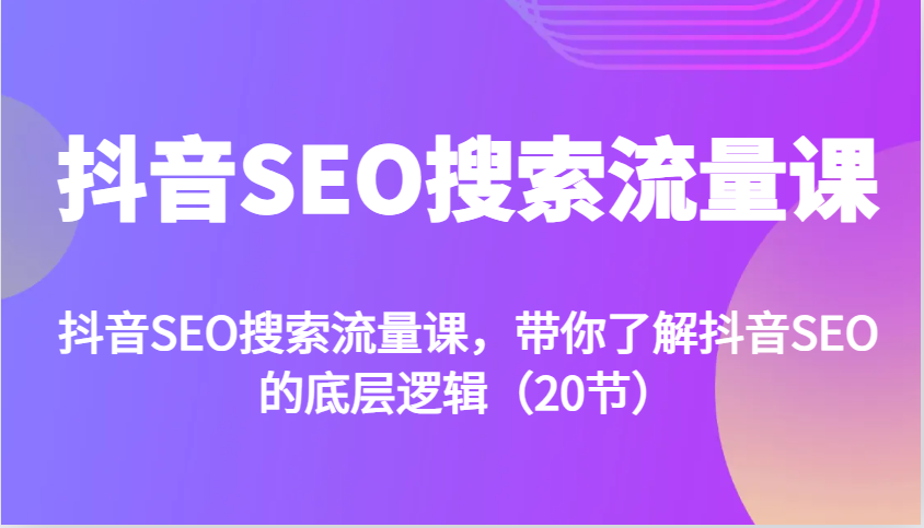 抖音SEO搜索流量课，带你了解抖音SEO的底层逻辑(20节)-翻身站