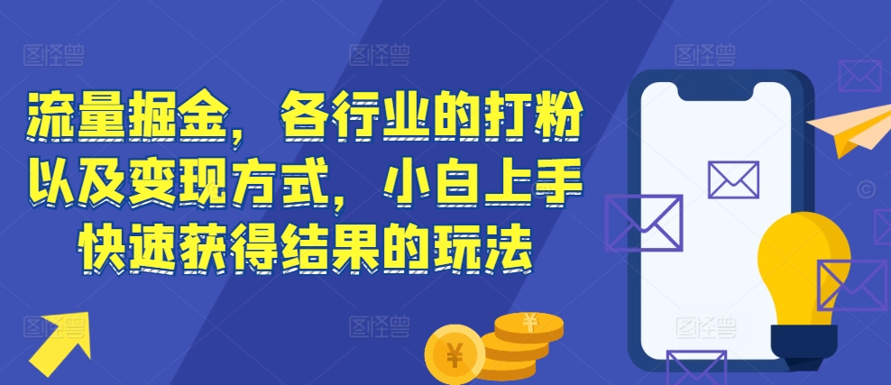 流量掘金，各行业的打粉以及变现方式，小白上手快速获得结果的玩法-翻身站