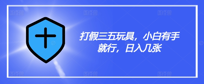 打假三五玩具，小白有手就行，日入几张【仅揭秘】-翻身站