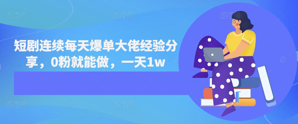 短剧连续每天爆单大佬经验分享，0粉就能做，一天1w-翻身站