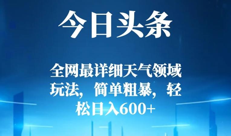今日头条全网最详细天气领域玩法，简单粗暴，轻松日入600+-翻身站
