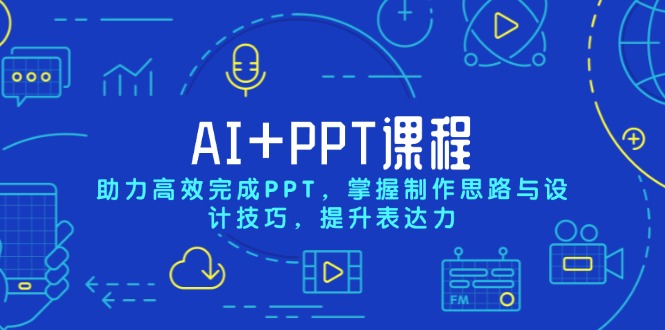AI+PPT课程，助力高效完成PPT，掌握制作思路与设计技巧，提升表达力-翻身站