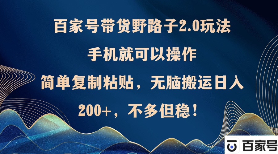 百家号带货野路子2.0玩法，手机就可以操作，简单复制粘贴，无脑搬运日…-翻身站