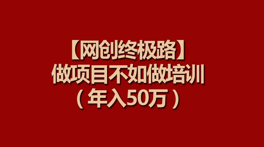 (9550期)【网创终极路】做项目不如做项目培训，年入50万-翻身站
