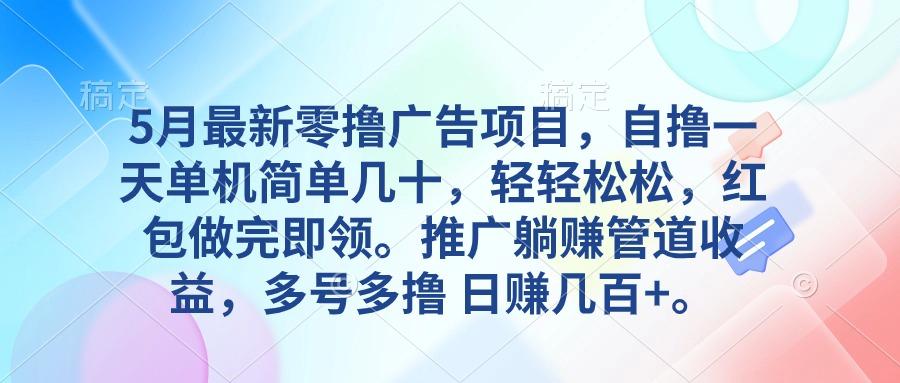 5月最新零撸广告项目，自撸一天单机几十，推广躺赚管道收益，日入几百+-翻身站