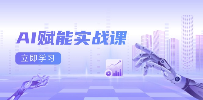 AI赋能实战课：Excel和PPT制作、AI绘画、打造爆款文案、实现流量变现-翻身站