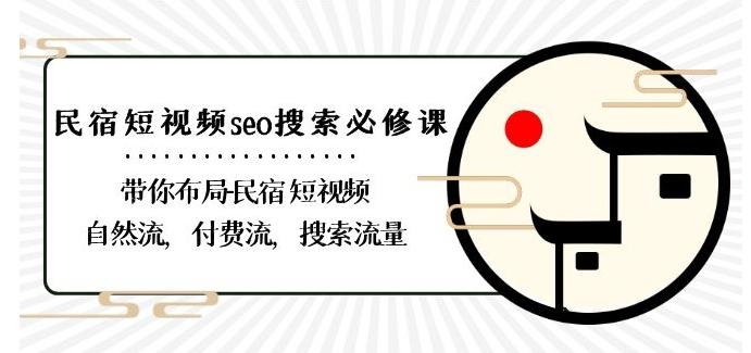 民宿-短视频seo搜索必修课：带你布局-民宿短视频自然流，付费流，搜索流量-翻身站