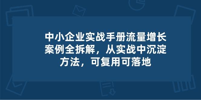 中小 企业 实操手册-流量增长案例拆解，从实操中沉淀方法，可复用可落地-翻身站