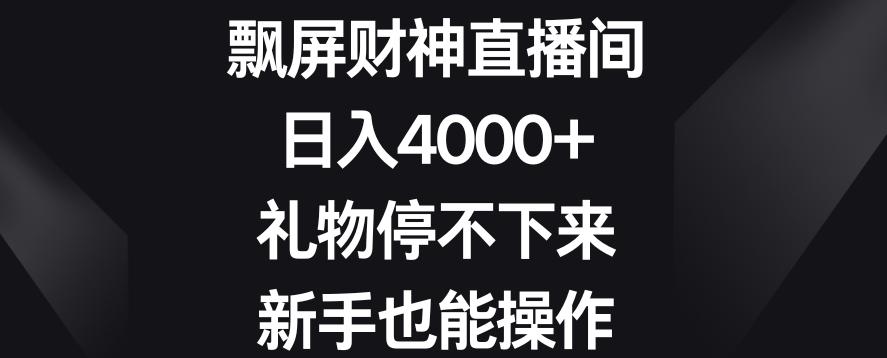 飘屏财神直播间，日入4000+，礼物停不下来，新手也能操作【揭秘】-翻身站