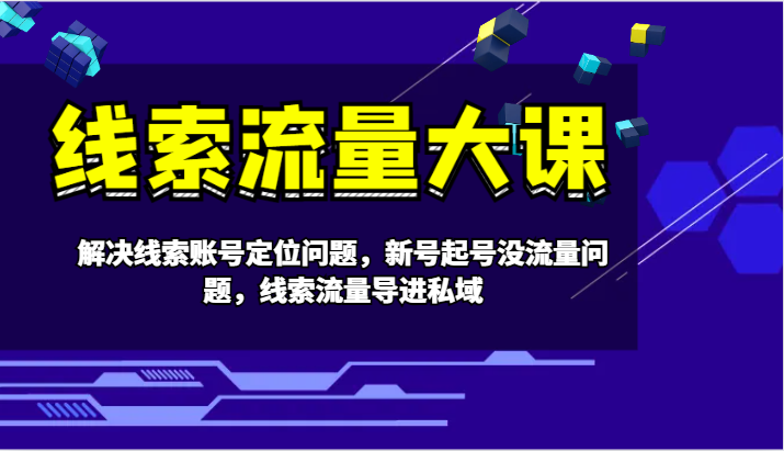 线索流量大课-解决线索账号定位问题，新号起号没流量问题，线索流量导进私域-翻身站