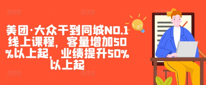 美团·大众干到同城NO.1线上课程，客量增加50%以上起，业绩提升50%以上起-翻身站