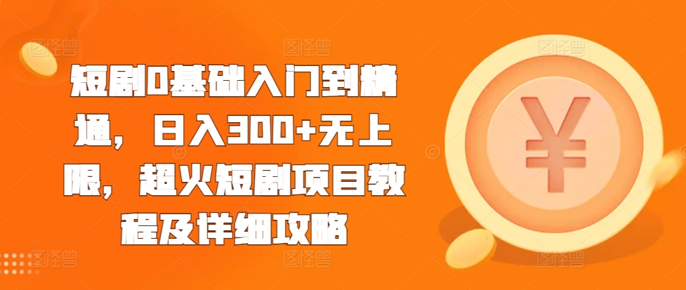 短剧0基础入门到精通，日入300+无上限，超火短剧项目教程及详细攻略-翻身站