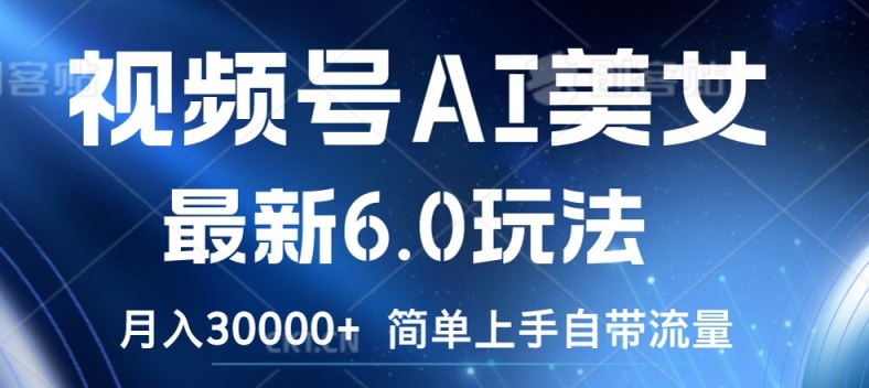 视频号AI美女最新6.0玩法，简单上手自带流量，月入3w【揭秘】-翻身站