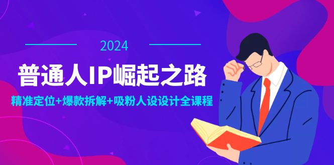 普通人IP崛起之路：打造个人品牌，精准定位+爆款拆解+吸粉人设设计全课程-翻身站