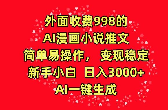 外面收费998的AI漫画小说推文，简单易操作，变现稳定，新手小白日入3000+，AI一键生成【揭秘】-翻身站