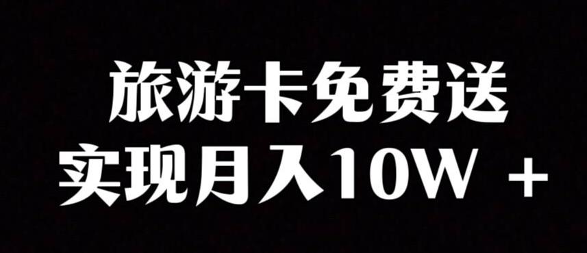 旅游卡项目，小众暴利赛道，免费送卡也能实现月入10W-翻身站