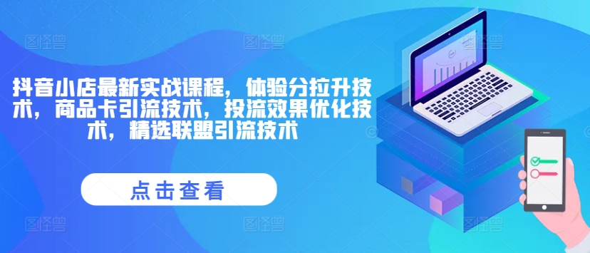 抖音小店最新实战课程，体验分拉升技术，商品卡引流技术，投流效果优化技术，精选联盟引流技术-翻身站