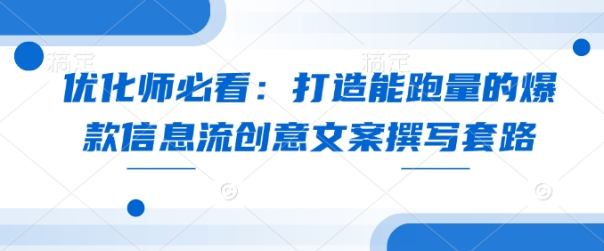 优化师必看：打造能跑量的爆款信息流创意文案撰写套路-翻身站