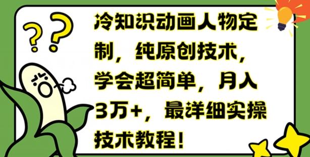 冷知识动画人物定制，纯原创技术，学会超简单，月入3万+，最详细实操技术教程【揭秘】-翻身站