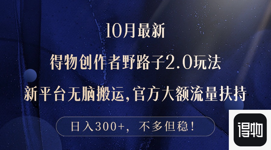 10月最新得物创作者野路子2.0玩法，新平台无脑搬运，日入300+-翻身站