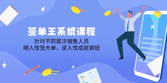 签单王系统课程，针对不同层次销售人员，顺人性签大单，逆人性成就销冠-翻身站