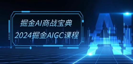 掘金AI商战宝典-系统班：2024掘金AIGC课程(30节视频课)-翻身站