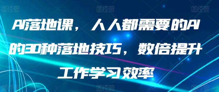 AI落地课，人人都需要的AI的30种落地技巧，数倍提升工作学习效率-翻身站
