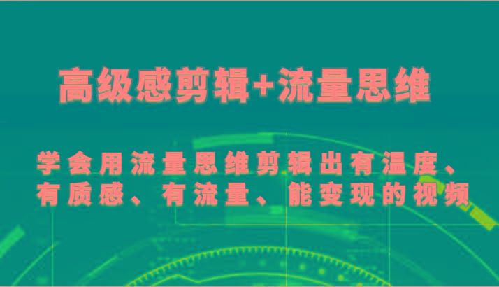 高级感剪辑+流量思维 学会用流量思维剪辑出有温度、有质感、有流量、能变现的视频-翻身站