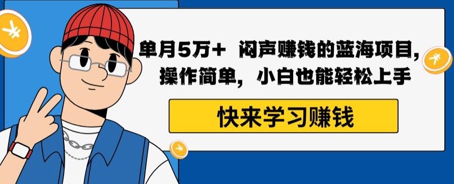 单月5万+闷声赚钱的蓝海项目，操作简单，小白也能轻松上手-翻身站