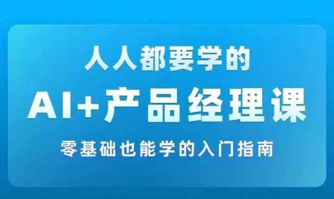 AI +产品经理实战项目必修课，从零到一教你学ai，零基础也能学的入门指南-翻身站
