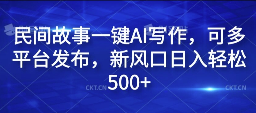 民间故事一键AI写作，可多平台发布，新风口日入轻松500+【揭秘】-翻身站