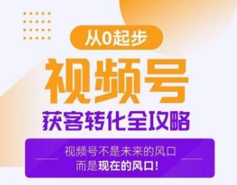 视频号获客转化全攻略，手把手教你打造爆款视频号！-翻身站