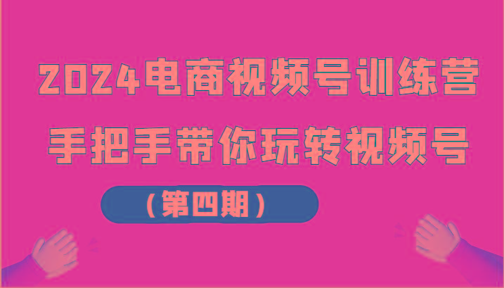 2024电商视频号训练营(第四期)手把手带你玩转视频号-翻身站