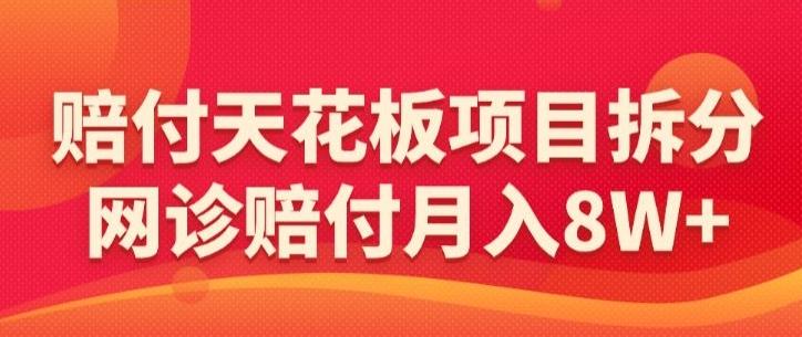 赔付天花板项目拆分，网诊赔付月入8W+-【仅揭秘】-翻身站
