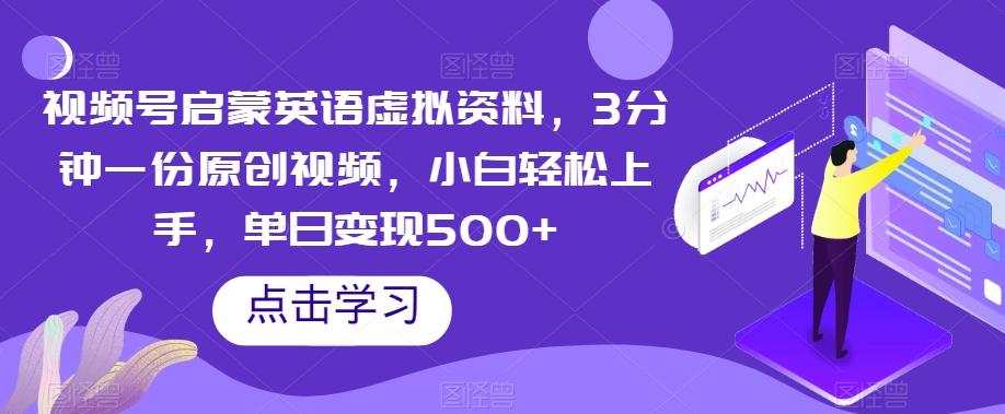 视频号启蒙英语虚拟资料，3分钟一份原创视频，小白轻松上手，单日变现500+【揭秘】-翻身站