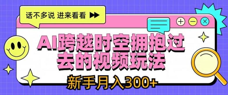 AI跨越时空拥抱过去的视频玩法，新手月入3000+【揭秘】-翻身站