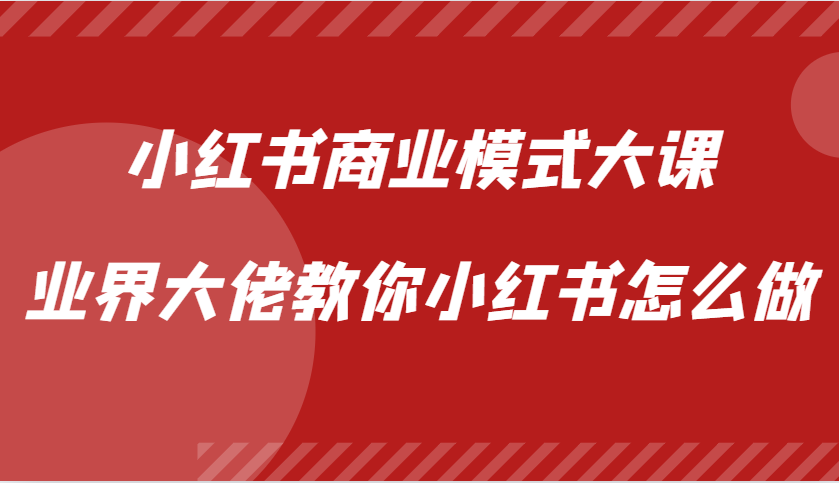 小红书商业模式大课，业界大佬教你小红书怎么做【视频课】-翻身站
