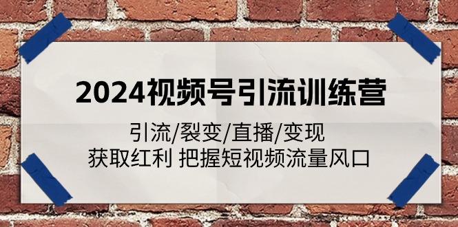 2024视频号引流训练营：引流/裂变/直播/变现 获取红利 把握短视频流量风口-翻身站