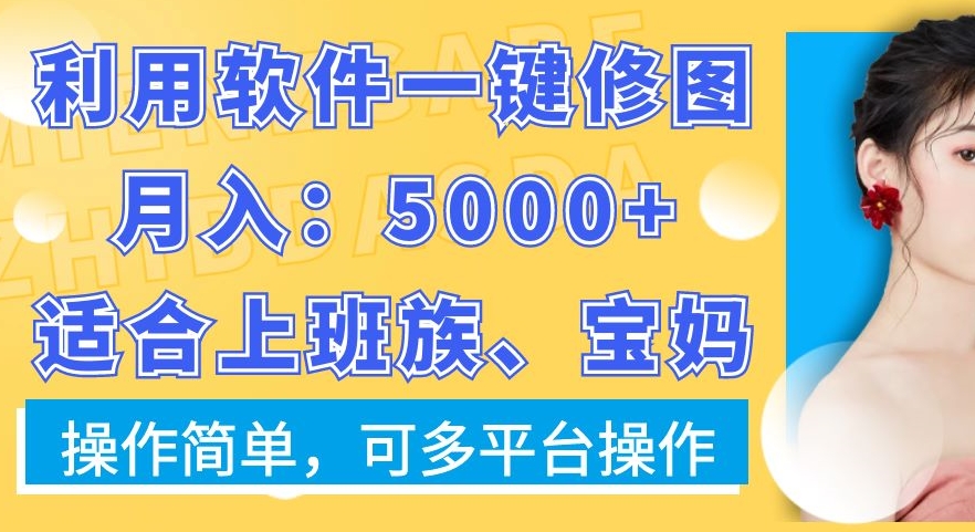 利用软件一键修图月入5000+，适合上班族、宝妈，操作简单，可多平台操作【揭秘】-翻身站