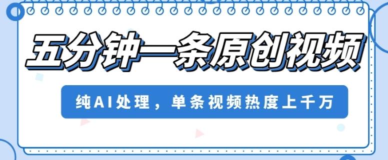 五分钟一条原创视频，纯AI处理，单条视频热度上千万【揭秘】-翻身站