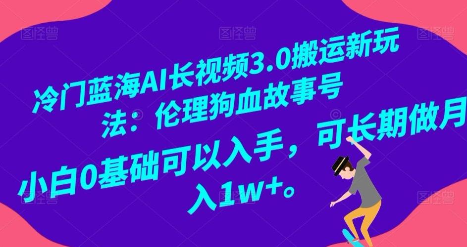 冷门蓝海AI长视频3.0搬运新玩法：伦理狗血故事号，小白0基础可以入手，可长期做月入1w+【揭秘】-翻身站